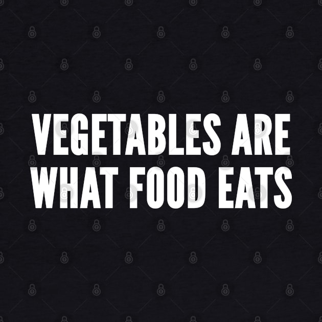 Vegetables Are What Food Eats - Funny Novelty Humor Slogan by sillyslogans